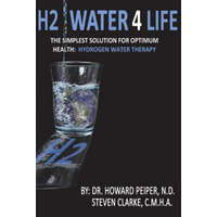  H2 Water 4 Life: The Simplest Solution for Optimum Health: Hydrogen Water Therapy (Full Color) – N D Dr Howard Peiper,C M H a Steven Clarke