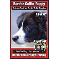  Border Collie Puppy Training Book for Border Collie Puppies by Boneup Dog Training: Are You Ready to Bone Up? Easy Training * Fast Results Border Coll – Mrs Karen Douglas Kane