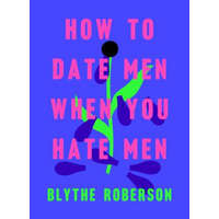  How to Date Men When You Hate Men – Blythe Roberson
