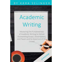  Academic Writing: Mastering the Fundamentals of Academic Writing to Deliver Outstanding Essays, Dissertations, and Papers and to Stand O – Kara Selinger