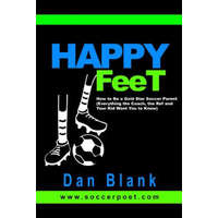  HAPPY FEET - How to Be a Gold Star Soccer Parent: (Everything the Coach, the Ref and Your Kid Want You to Know) – Dan Blank