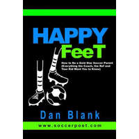 HAPPY FEET - How to Be a Gold Star Soccer Parent: (Everything the Coach, the Ref and Your Kid Want You to Know) – Dan Blank