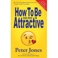 How To Be Even More Attractive: From Invisible To Irresistible: The Art Of Transforming Your Love Life In Just Twelve Easy Steps – Peter Jones