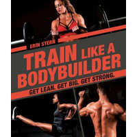  Train Like a Bodybuilder: Get Lean. Get Big. Get Strong. – Erin Stern