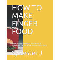  How to Make Finger Food: Finger Foods Served as Side Meals or Appetizers Easy Snacks Perfect for a Party – Leticia C,Sylvester J
