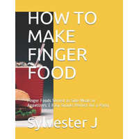 How to Make Finger Food: Finger Foods Served as Side Meals or Appetizers Easy Snacks Perfect for a Party – Leticia C,Sylvester J