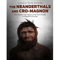  The Neanderthals and Cro-Magnon: The History and Legacy of the First People to Migrate to Europe – Charles River Editors