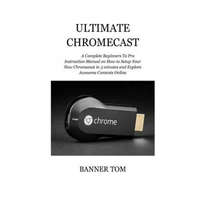 Ultimate Chromecast: A Complete Beginners To Pro Instruction Manual on How to Setup Your New Chromecast in 3 minutes and Explore Awesome Co – Banner Tom