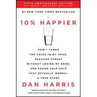  10% Happier: How I Tamed the Voice in My Head, Reduced Stress Without Losing My Edge, and Found Self-Help That Actually Works--A Tr – Dan Harris