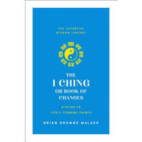 The I Ching or Book of Changes: A Guide to Life's Turning Points: The Essential Wisdom Library – Brian Browne Walker