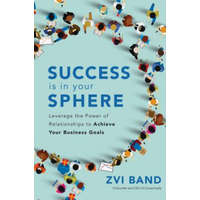  Success Is in Your Sphere: Leverage the Power of Relationships to Achieve Your Business Goals – Zvi Band