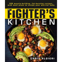  The Fighter's Kitchen: 100 Muscle-Building, Fat Burning Recipes, with Meal Plans to Sculpt Your Warrior – Chris Algieri