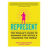 Represent: The Woman's Guide to Running for Office and Changing the World – June Diane Raphael,Kate Black