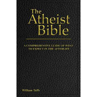 The Atheist Bible: A Comprehensive Guide For What To Expect In The Afterlife – William Tuffs
