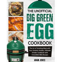  The Unofficial Big Green Egg Cookbook: The Art of Smoking Meat with Your Ceramic Smoker, Ultimate Smoker Cookbook with Irresistible BBQ Recipes – Adam Jones