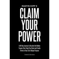  Claim Your Power: A 40-Day Journey to Dissolve the Hidden Trauma That's Kept You Stuck and Finally Thrive in Your Life's Unique Purpose – Mastin Kipp,Dave Asprey