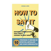  How to Say It: 10 Strategies to Become an Effective, Articulate and Clear Communicator: Vocal Variety, Nonverbal Communication, Power – Peter Radix,Michael Lewis