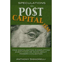 Speculations on Postcapitalism, 3rd Edition: How Digitalization Is Disrupting Everything We Know about Modern Civilization – Anthony Signorelli