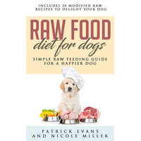  Raw Food Diet for Dogs: Simple Raw Feeding Guide for a Happier Dog – Nicole Miller,Patrick Evans