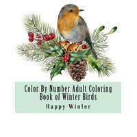  Color By Number Adult Coloring Book of Winter Birds: Winter Bird Scenes, Festive Holiday Christmas Winter Birds Large Print Coloring Book For Adults – Happy Winter