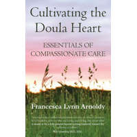 Cultivating the Doula Heart: Essentials of Compassionate Care – Francesca Lynn Arnoldy,Robert E Gramling