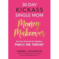  30-Day Kickass Single Mom Money Makeover: Get Your Financial Act Together, Finally and Forever! – Emma Johnson