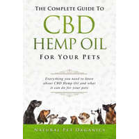  The Complete Guide to CBD Hemp Oil for Your Pets: Everything You Need to Know about CBD Hemp Oil and What It Can Do for Your Pets – Natural Pet Organics,Nathan Richer