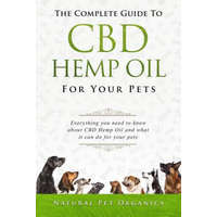 The Complete Guide to CBD Hemp Oil for Your Pets: Everything You Need to Know about CBD Hemp Oil and What It Can Do for Your Pets – Natural Pet Organics,Nathan Richer