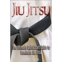  Jiu Jitsu: The Ultimate Quick Start Guide To Dominate Jiu-Jitsu – George Silva