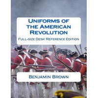 Uniforms of the American Revolution: Full-Size Desk Reference Edition – Benjamin N Brown,Douglas Brown