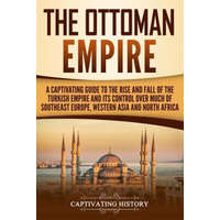  The Ottoman Empire: A Captivating Guide to the Rise and Fall of the Turkish Empire and its Control Over Much of Southeast Europe, Western – Captivating History