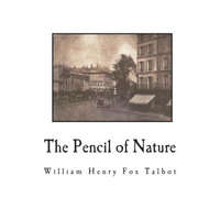  The Pencil of Nature: Fully Illustrated with 24 Original Plates – William Henry Fox Talbot