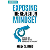  Exposing the Rejection Mindset: Experience Love - Know Who You Are - Empower Your Relationships "2nd edition" – Mark DeJesus