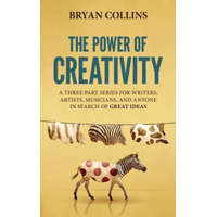The Power of Creativity: A Three-Part Series for Writers, Artists, Musicians and Anyone in Search of Great Ideas – Bryan Collins