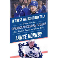  If These Walls Could Talk: Toronto Maple Leafs – Lance Hornby