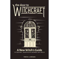The Door to Witchcraft: A New Witch's Guide to History, Traditions, and Modern-Day Spells – Tonya A. Brown