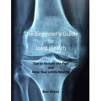  The Beginner's Guide to Joint Health: Tips to Reduce the Pain and Keep Your Joints Healthy – Ron Kness
