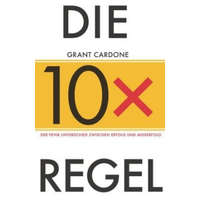  Die 10x-Regel - Der feine Unterschied zwischen Misserfolg und Erfolg – Grant Cardone,Anne Horsten