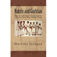  Kukris and Gurkhas: Nepalese Kukri Combat Knives and the Men Who Wield Them – Martina Sprague