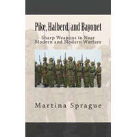  Pike, Halberd, and Bayonet: Sharp Weapons in Near Modern and Modern Warfare – Martina Sprague