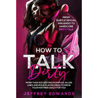  How to Talk Dirty: More Than 300 Sexting Examples, Killer Lines and Role-Playing Ideas to Drive Your Partner Crazy for You from Subtle Se – Jeffrey Edwards