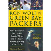Ron Wolf and the Green Bay Packers: Mike Holmgren, Brett Favre, Reggie White, and the Pack's Return to Glory in the 1990s – Michael Bauman