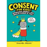 Consent (for Kids!): Boundaries, Respect, and Being in Charge of You – Rachel Brian