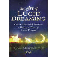The Art of Lucid Dreaming: Over 60 Powerful Practices to Help You Wake Up in Your Dreams – Clare R. Johnson