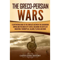  The Greco-Persian Wars: A Captivating Guide to the Conflicts Between the Achaemenid Empire and the Greek City-States, Including the Battle of – Captivating History