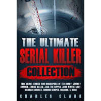  The Ultimate Serial Killer Collection: True Crime Stories and Biographies of Ted Bundy, Jeffrey Dahmer, Zodiac Killer, Jack the Ripper, John Wayne Gac – Charles Clark