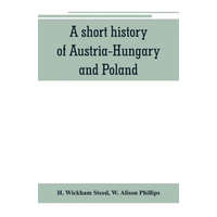 short history of Austria-Hungary and Poland – H. Wickham Steed,W. Alison Phillips