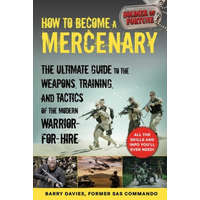  How to Become a Mercenary: The Ultimate Guide to the Weapons, Training, and Tactics of the Modern Warrior-For-Hire – Barry Davies