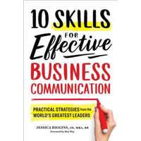  10 Skills for Effective Business Communication: Practical Strategies from the World's Greatest Leaders – Jessica Higgins,Ben Way