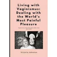  Living with Vaginismus: Dealing with the World's Most Painful Pleasure – Victoria Johnston